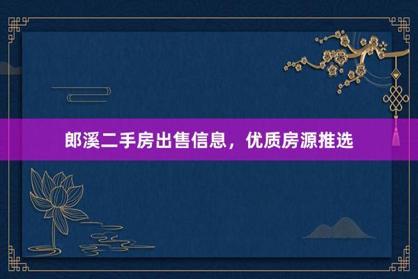 郎溪二手房出售信息，优质房源推选