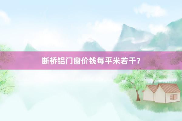 断桥铝门窗价钱每平米若干？