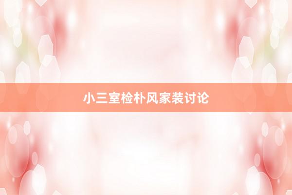 小三室检朴风家装讨论