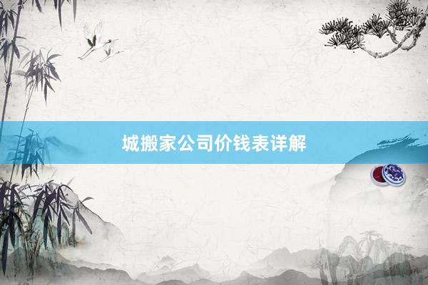 城搬家公司价钱表详解
