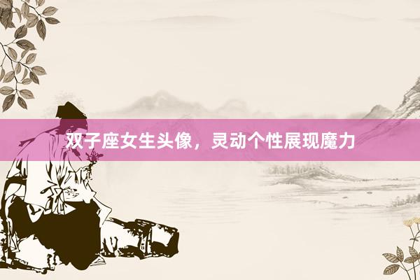 双子座女生头像，灵动个性展现魔力