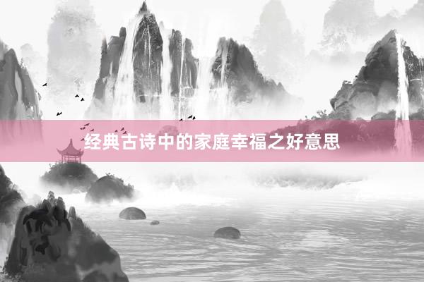 经典古诗中的家庭幸福之好意思