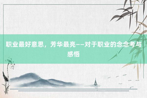 职业最好意思，芳华最亮——对于职业的念念考与感悟