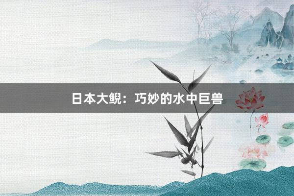 日本大鲵：巧妙的水中巨兽