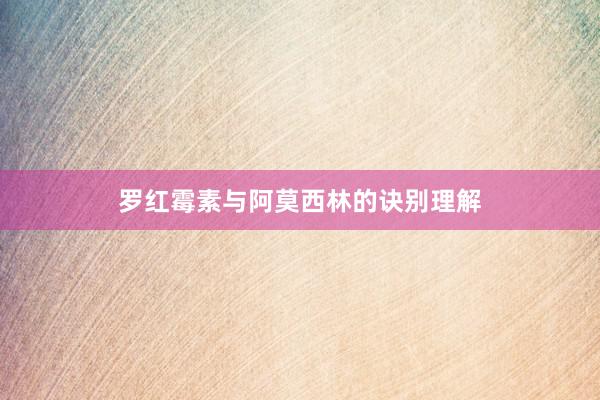 罗红霉素与阿莫西林的诀别理解